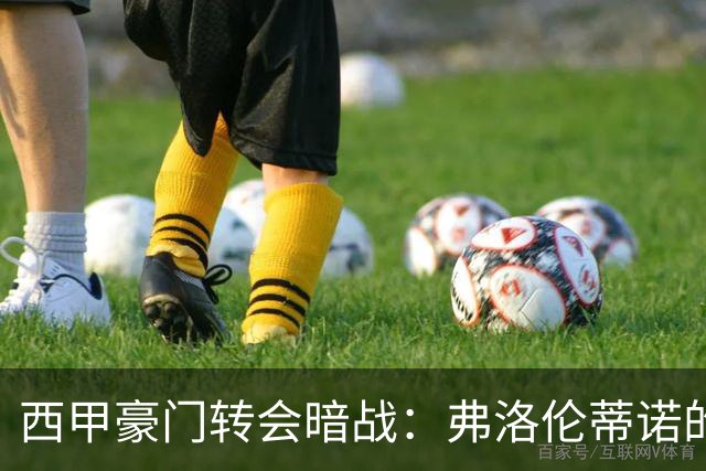 西甲豪门转会暗战：弗洛伦蒂诺的“阿尔瓦雷斯策略”如何搅动加泰罗尼亚？